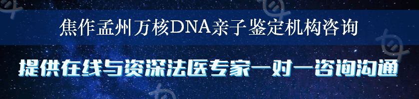 焦作孟州万核DNA亲子鉴定机构咨询